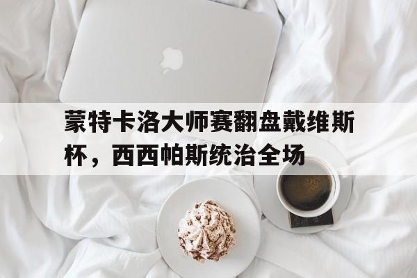 蒙特卡洛大师赛翻盘戴维斯杯，西西帕斯统治全场